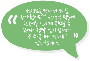 선생님을 만나서 정말 반가웠어요^^ 선생님 덕분에 한국어를 신나게 공부할 수 있어서 정말 감사합니다. 또 수업에서 만나요! 감사합니다.